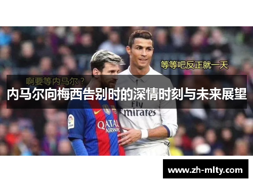 内马尔向梅西告别时的深情时刻与未来展望