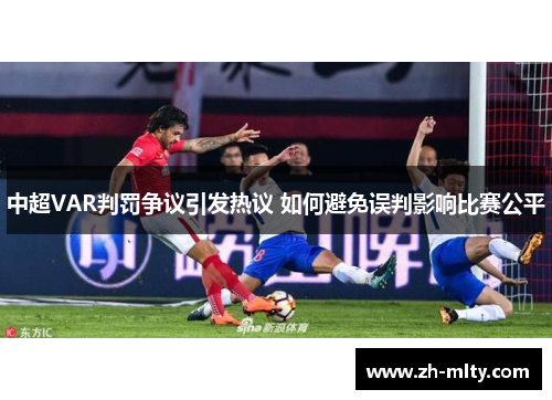 中超VAR判罚争议引发热议 如何避免误判影响比赛公平