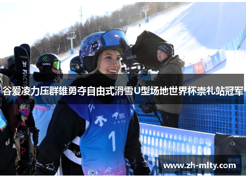 谷爱凌力压群雄勇夺自由式滑雪U型场地世界杯崇礼站冠军