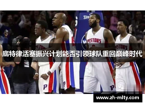 底特律活塞振兴计划能否引领球队重回巅峰时代