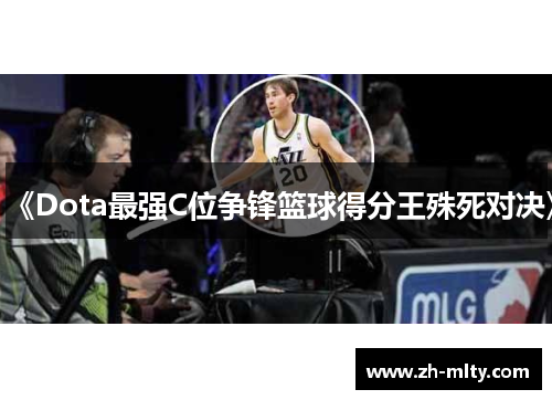 《Dota最强C位争锋篮球得分王殊死对决》
