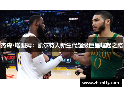 杰森·塔图姆：凯尔特人新生代超级巨星崛起之路