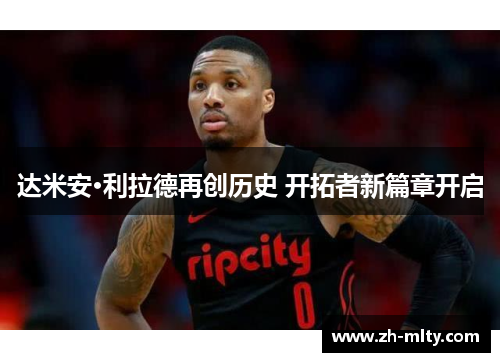 达米安·利拉德再创历史 开拓者新篇章开启