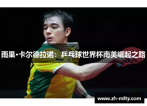 雨果·卡尔德拉诺：乒乓球世界杯南美崛起之路
