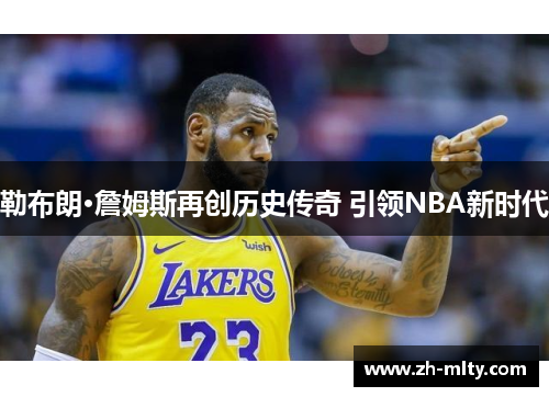 勒布朗·詹姆斯再创历史传奇 引领NBA新时代