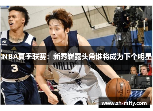 NBA夏季联赛：新秀崭露头角谁将成为下个明星