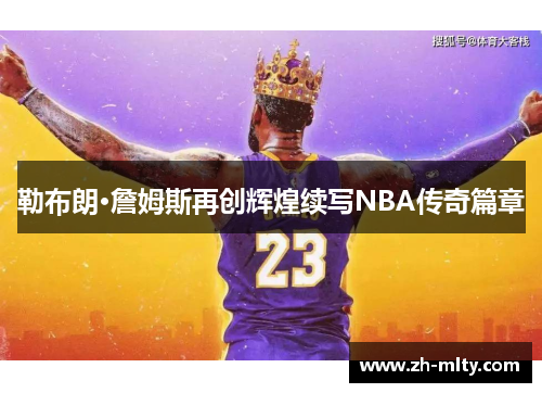 勒布朗·詹姆斯再创辉煌续写NBA传奇篇章