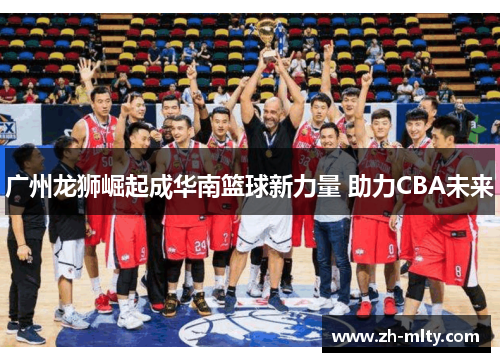 广州龙狮崛起成华南篮球新力量 助力CBA未来