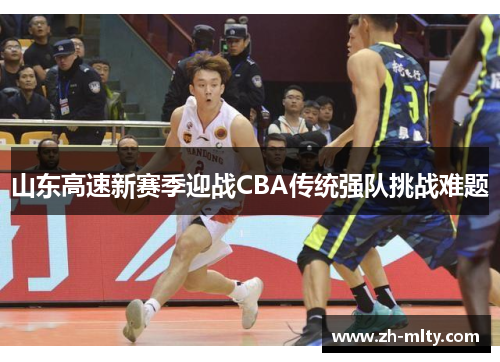 山东高速新赛季迎战CBA传统强队挑战难题