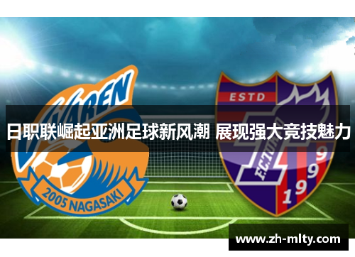 日职联崛起亚洲足球新风潮 展现强大竞技魅力