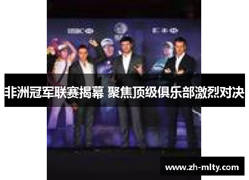 非洲冠军联赛揭幕 聚焦顶级俱乐部激烈对决