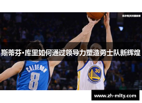 斯蒂芬·库里如何通过领导力塑造勇士队新辉煌