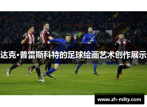 达克·普雷斯科特的足球绘画艺术创作展示