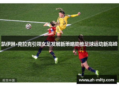 凯伊琳·克拉克引领女足发展新策略助推足球运动新高峰