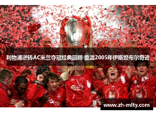 利物浦逆转AC米兰夺冠经典回顾 重温2005年伊斯坦布尔奇迹