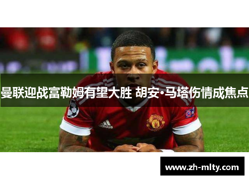 曼联迎战富勒姆有望大胜 胡安·马塔伤情成焦点