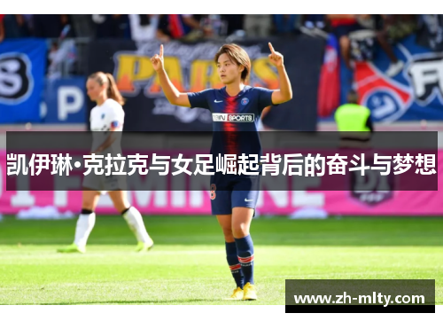 凯伊琳·克拉克与女足崛起背后的奋斗与梦想 凯伊琳·克拉克与女足崛起背后的奋斗与梦想