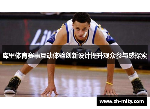 库里体育赛事互动体验创新设计提升观众参与感探索 库里体育赛事互动体验创新设计提升观众参与感探索