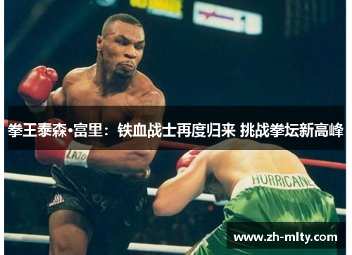 拳王泰森·富里：铁血战士再度归来 挑战拳坛新高峰