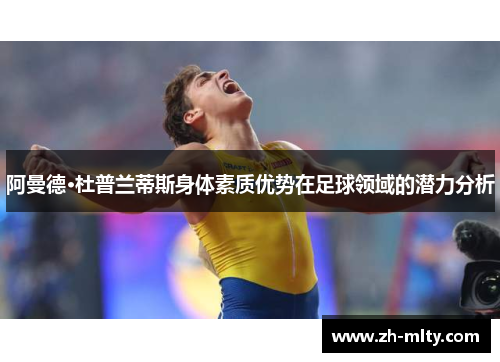 阿曼德·杜普兰蒂斯身体素质优势在足球领域的潜力分析 阿曼德·杜普兰蒂斯身体素质优势在足球领域的潜力分析