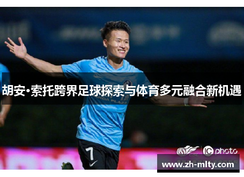 胡安·索托跨界足球探索与体育多元融合新机遇