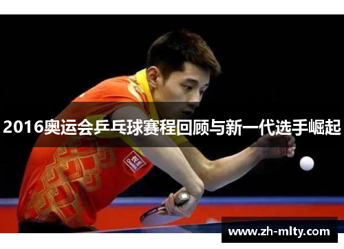 2016奥运会乒乓球赛程回顾与新一代选手崛起