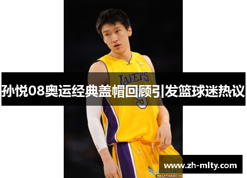 孙悦08奥运经典盖帽回顾引发篮球迷热议 孙悦08奥运经典盖帽回顾引发篮球迷热议