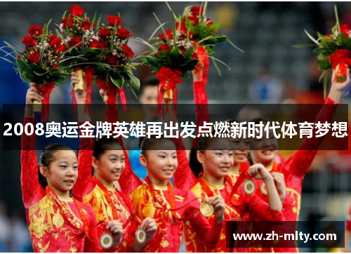 2008奥运金牌英雄再出发点燃新时代体育梦想 2008奥运金牌英雄再出发点燃新时代体育梦想
